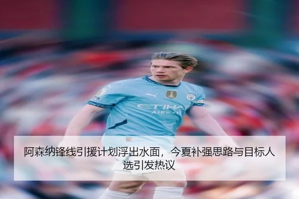 阿森纳锋线引援计划浮出水面，今夏补强思路与目标人选引发热议